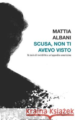 Scusa, non ti avevo visto: Sedici storie d'invisibilità e un'appendice amarissima Mattia Albani, Valerio Giovine, Clouds Industry 9781078406109