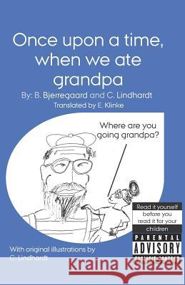 Once upon a time, when we ate grandpa: With original illustrations by C. Lindhardt Bjorn Bjerregaard Emil Klinke Claes Lindhardt 9781078418287 Independently Published