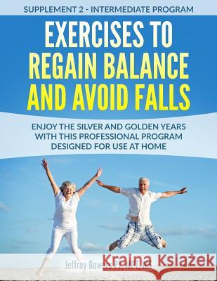 Exercises to regain balance and avoid falls: Enjoy the silver and golden years with this professional program designed for use at home Jeffrey Bowers 9781078445016