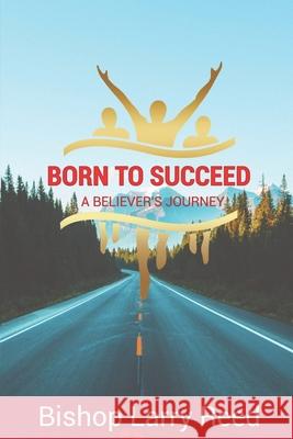 Born To Succeed: A Believer's Journey Larry Reed 9781078445191 Independently Published
