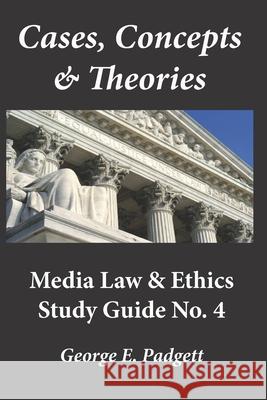 Cases, Concepts & Theories: Media Law & Ethics Study Guide No. 4 George E. Padgett 9781078446945