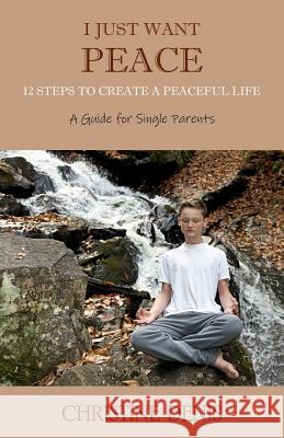 I Just Want Peace: 12 Steps to Create a Peaceful Life, A Guide for Single Parents Christine Denis 9781078447232 Independently Published