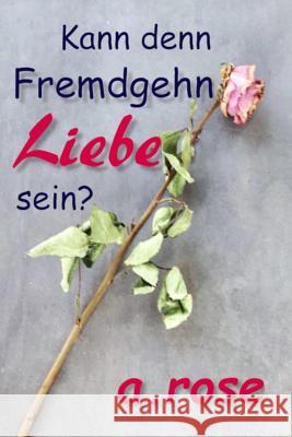 Kann denn Fremdgehn Liebe sein? A. Rose 9781078468268 Independently Published