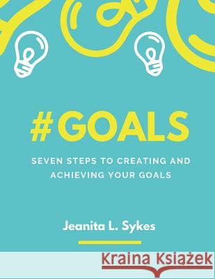 #goals: Seven Steps To Creating and Achieving Your Goals Jeanita L. Sykes 9781078470346 Independently Published