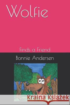 Wolfie: Finds a Friend Bonnie Andersen Bonnie Andersen 9781078481243 Independently Published