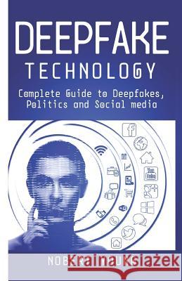 DeepFake Technology: Complete Guide to Deepfakes, Politics and Social Media Nobert Young 9781078494694 Independently Published