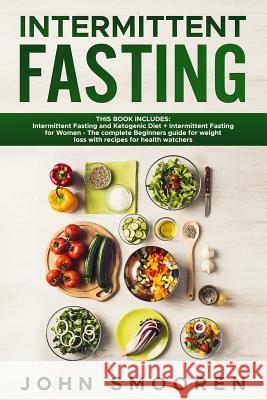 Intermittent Fasting: This Book Includes: Intermittent Fasting and Ketogenic Diet + Intermittent Fasting for Women - The complete Beginners John Smooren 9781078495714 Independently Published