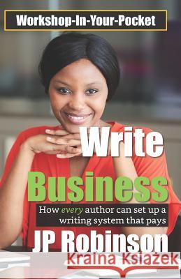 Write Business: How every author can set up a writing system that pays Jp Robinson 9781079018318 Independently Published