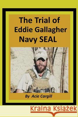 The Trial of Eddie Gallagher, Navy SEAL Acie Cargill 9781079022612 Independently Published