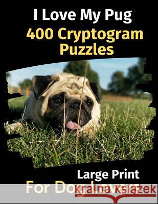 I Love My Pug: 400 Cryptogram Puzzles for Dog Lovers Brightview Activit 9781079023596 Independently Published