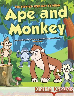 The Step-by-Step Way to Draw Ape and Monkey: A Fun and Easy Drawing Book to Learn How to Apes and Monkeys Kristen Diaz 9781079030365 Independently Published