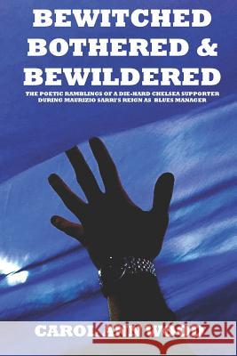 Bewitched, Bothered And Bewildered: The poetic ramblings of a die-hard Chelsea supporter during Maurizio Sarri's reign as Blues Manager Carol Ann Wood 9781079036503