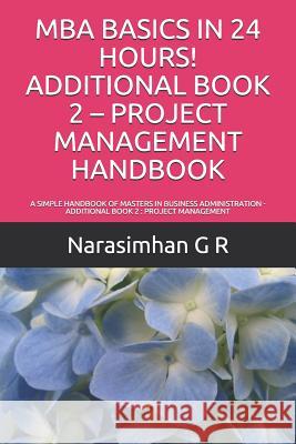 MBA Basics in 24 Hours! Additional Book 2 - Project Management Handbook: A Simple Handbook of Masters in Business Administration - Additional Book 2: Narasimhan G 9781079087482 Independently Published