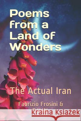 Poems from a Land of Wonders: The Actual Iran Masoud Rostami Tom Billsborough Zahra Jannessari-Ladani 9781079092479