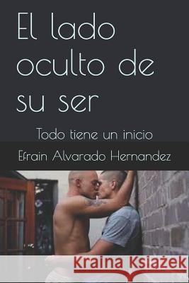 El lado oculto de su ser: Todo tiene un inicio Efrain Antonio Alvarad 9781079099935 Independently Published