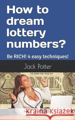 How to dream lottery numbers?: Be RICH! 4 easy techniques! Jack Potter 9781079101393 Independently Published