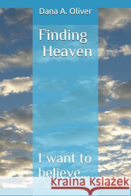 Finding Heaven: I want to believe... Dana A. Oliver 9781079122145 Independently Published