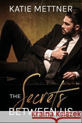 The Secrets Between Us: A Billionaire CEO Romance Katie Mettner 9781079148947 Independently Published