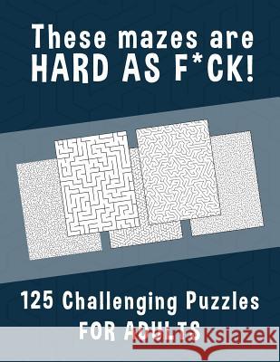 These Mazes are HARD AS F*CK! - 125 Challenging Puzzles for Adults: Perfect activity to relax after a long day at the office. Brain Games For Master P Hard Mazes Puzzles for Adults Notebooks 9781079150919 Independently Published