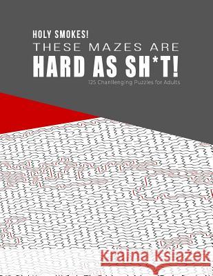 HOLY SMOKES! These Mazes are HARD AS SH*T! - 125 Challenging Puzzles for Adults: Perfect activity to relax after a long day at the office. Brain Games Hard Mazes Puzzles for Adults Notebooks 9781079150940 Independently Published