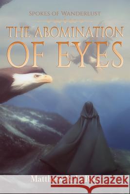 The Abomination of Eyes: Spokes of Wanderlust Matthew R. Leroy 9781079163612