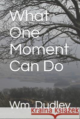 What One Moment Can Do Wm Dudley 9781079173079