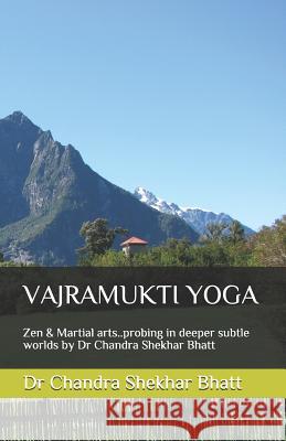 Vajramukti Yoga: Zen & Martial arts..probing in deeper subtle worlds by Dr Chandra Shekhar Bhatt Chandra Shekhar Bhatt 9781079187816