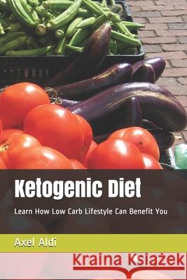 Ketogenic Diet: Learn How Low Carb Lifestyle Can Benefit You Axel Aldi 9781079205053 Independently Published