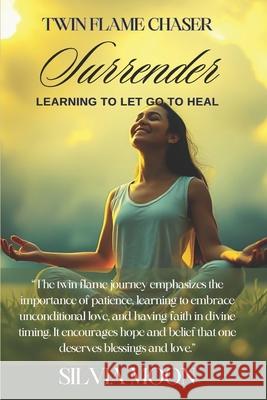 Twin Flame Chaser Surrender: Learning to Let Go to Heal Silvia Moon 9781079206579