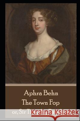 Aphra Behn - The Town Fop: or, Sir Timothy Tawdrey Aphra Behn 9781079211597 Independently Published