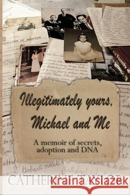 Illegitimately yours, Michael and Me: A memoir of secrets, adoption and DNA Catherine Taylor 9781079287363