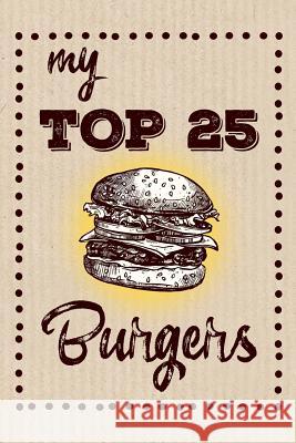 My Top 25 Burgers: Keep your Favorite 25 Burger Recipes in one place! Dadamilla Design 9781079291018 Independently Published