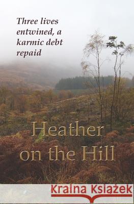 Heather on the Hill: Three lives entwined, a karmic debt repaid Ann Matkins 9781079291131 Independently Published