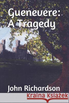 Guenevere: A Tragedy John Richardson 9781079298826 Independently Published