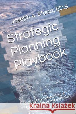 Strategic Planning Playbook: A Guide to Conducting A Strategic Planning Initiative Ed S. Joseph a. Stuart 9781079318463 Independently Published