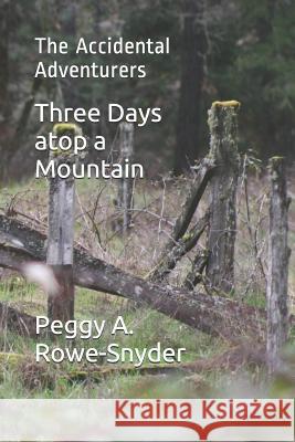 Three Days atop a Mountain: The Accidental Adventurers Peggy A. Rowe-Snyder 9781079327144