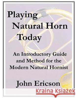 Playing Natural Horn Today: An Introductory Guide and Method for the Modern Natural Hornist John Ericson 9781079474947 Independently Published