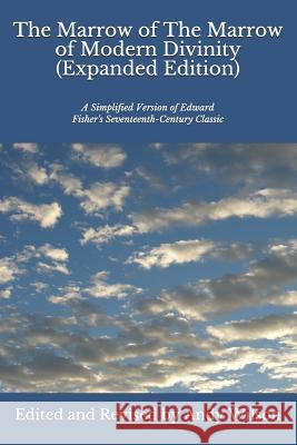 The Marrow of The Marrow of Modern Divinity (Expanded Edition): A Simplified Version of Edward Fisher's 17th Century Classic Andy Wilson 9781079493344 Independently Published