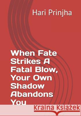 When Fate Strikes A Fatal Blow, Your Own Shadow Abandons You Hari Prinjha 9781079496857