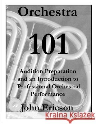 Orchestra 101: Audition Preparation and an Introduction to Professional Orchestral Performance John Ericson 9781079497274 Independently Published