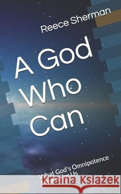 A God Who Can: What God's Omnipotence Means For Us Reece B. Sherman 9781079500561 Independently Published