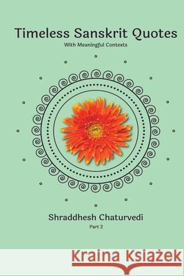 Timeless Sanskrit Quotes: With Meaningful Contexts Shraddhesh Chaturvedi 9781079501391 Independently Published