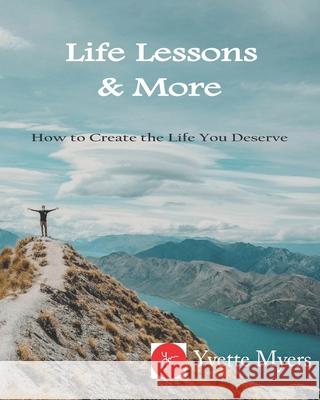 Life Lessons & More!: How to Create the Life You Deserve Yvette Myers 9781079533774 Independently Published