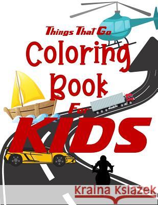 Things That Go Coloring Book for Kids: Cars, Trucks, Bikes, Planes, Boats And Vehicles Coloring Workbook Visionary Outlook Notebooks 9781079537123 Independently Published
