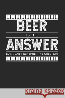Beer is the Answer - But I Can't Remember the Question: A Gag Gift for People Who Love Alcohol Cliff Dorenfeld 9781079552942 Independently Published