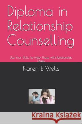 Diploma in Relationship Counselling: Use Your Skills To Help Those with Relationship Issues Karen E. Wells 9781079583663