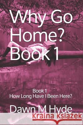 Why Go Home?: Book 1 How Long Have I Been Here? Dawn M. Hyde 9781079585537