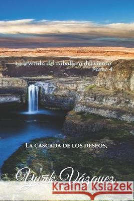 La leyenda del caballero del viento.: La cascada de los deseos. Yurik Vazquez 9781079597721 Independently Published