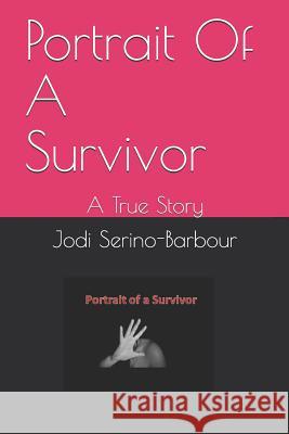 Portrait Of A Survivor: A True Story Jodi L. Serino-Barbour 9781079623307 Independently Published