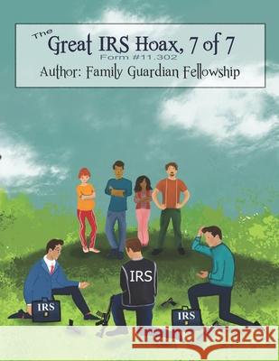 The Great IRS Hoax, Volume 7, Form #11.302 Family Guardian Fellowship 9781079630350